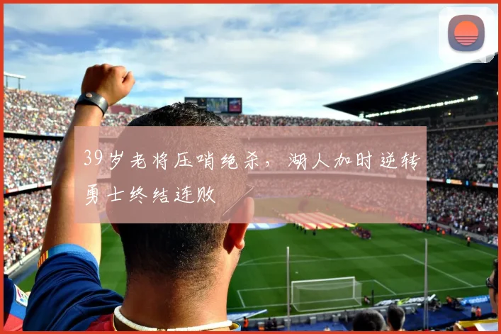 39岁老将压哨绝杀，湖人加时逆转勇士终结